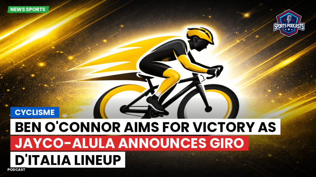 Cyclisme Podcast: Cyclisme : Ben O'Connor aims for victory as Jayco-AlUla announces Giro d'Italia lineup