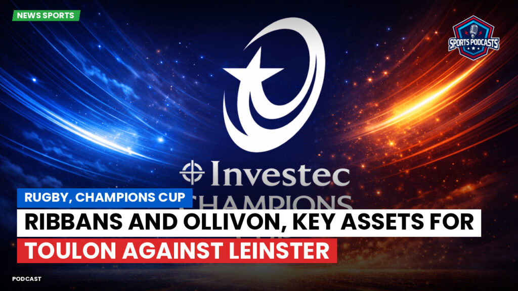 Champions Cup Podcast: Rugby, Champions Cup: Ribbans and Ollivon, key assets for Toulon against Leinster