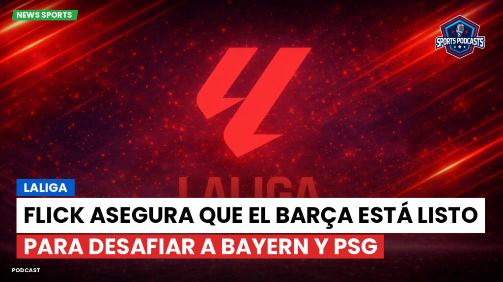 Laliga Podcast: LaLiga : Flick asegura que el Barça está listo para desafiar a Bayern y PSG