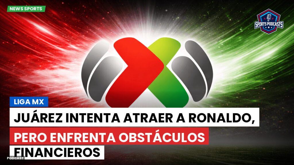 Liga Mx Podcast: Juárez intenta atraer a Ronaldo, pero enfrenta obstáculos financieros