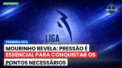 Primeira Liga Podcast: Primeira Liga : Mourinho revela: pressão é essencial para conquistar os pontos necessários