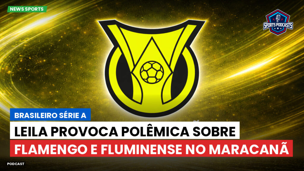Brasileiro Serie A Podcast: Leila provoca polêmica sobre Flamengo e Fluminense no Maracanã