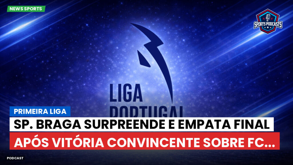 Primeira Liga Podcast: Primeira Liga : Sp. Braga surpreende e empata final após vitória convincente sobre FC...