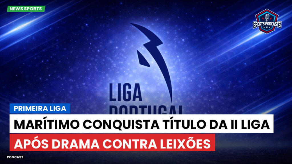 Primeira Liga Podcast: Primeira Liga : Marítimo conquista título da II Liga após drama contra Leixões