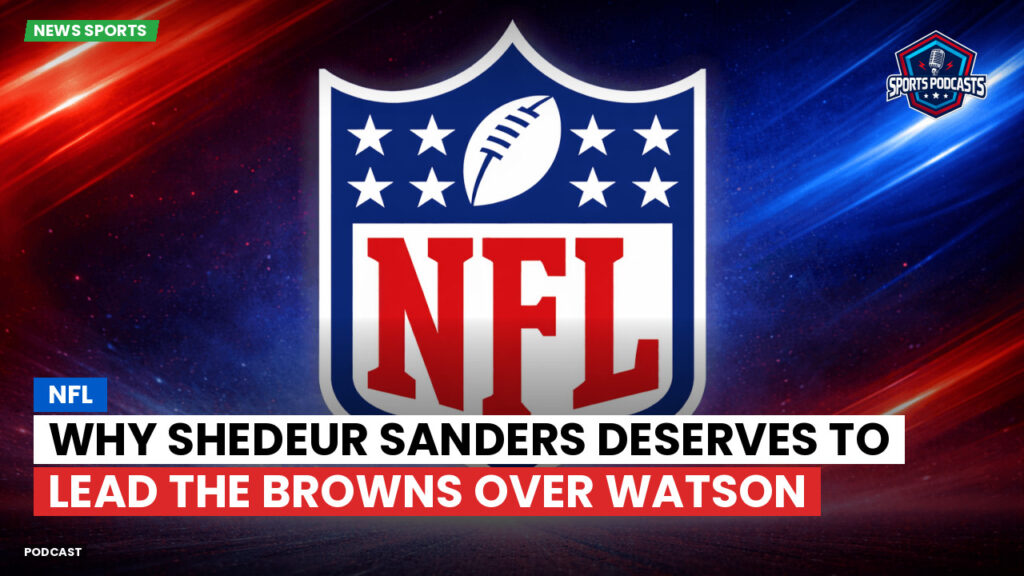 Nfl Podcast: NFL : Why Shedeur Sanders Deserves to Lead the Browns Over Watson