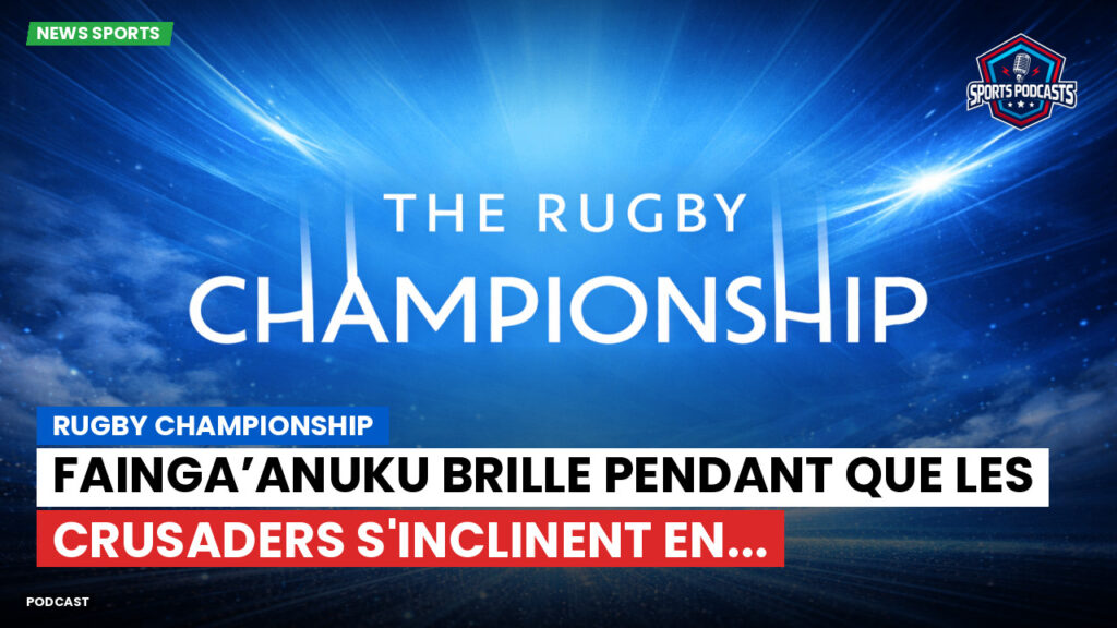 Rugby Championship Podcast: Rugby Championship : Fainga’anuku brille pendant que les Crusaders s'inclinent en...