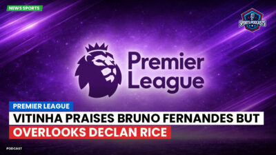 Premier League Podcast: Premier League : Vitinha praises Bruno Fernandes but overlooks Declan Rice