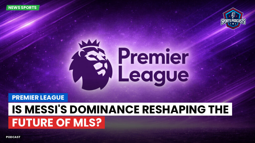 Premier League Podcast: Premier League : Is Messi's Dominance Reshaping the Future of MLS?