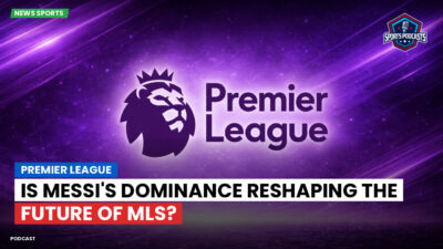 Premier League Podcast: Premier League : Is Messi's Dominance Reshaping the Future of MLS?