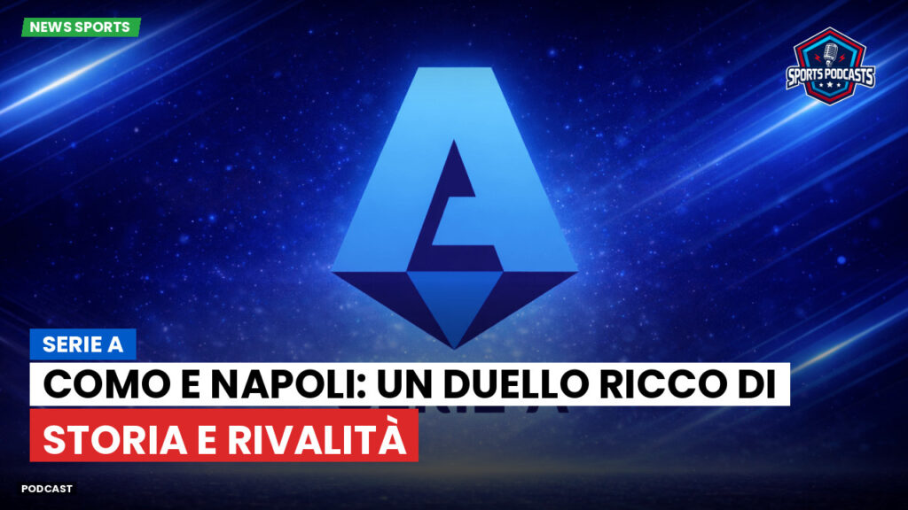 Serie A Podcast: Serie A : Como e Napoli: un duello ricco di storia e rivalità