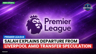 Premier League Podcast: Premier League : Salah explains departure from Liverpool amid transfer speculation