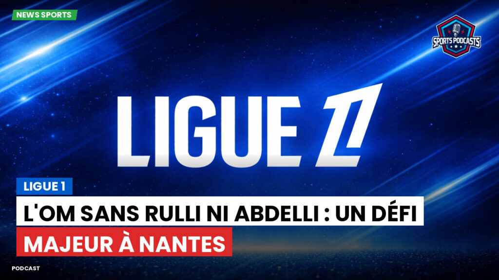 Ligue 1 Podcast: Ligue 1 : L'OM sans Rulli ni Abdelli : un défi majeur à Nantes