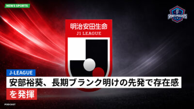 Jリーグ Podcast: J-League : 安部裕葵、長期ブランク明けの先発で存在感を発揮