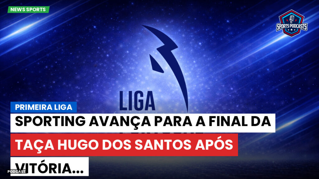 Primeira Liga Podcast: Primeira Liga : Sporting avança para a final da Taça Hugo dos Santos após vitória...