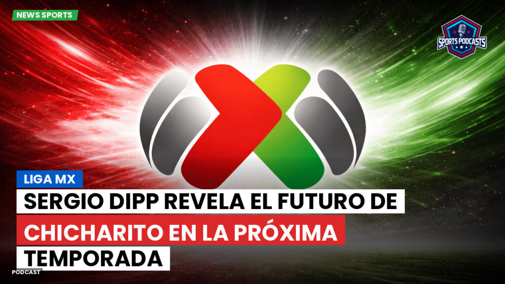 Liga Mx Podcast: Sergio Dipp revela el futuro de Chicharito en la próxima temporada