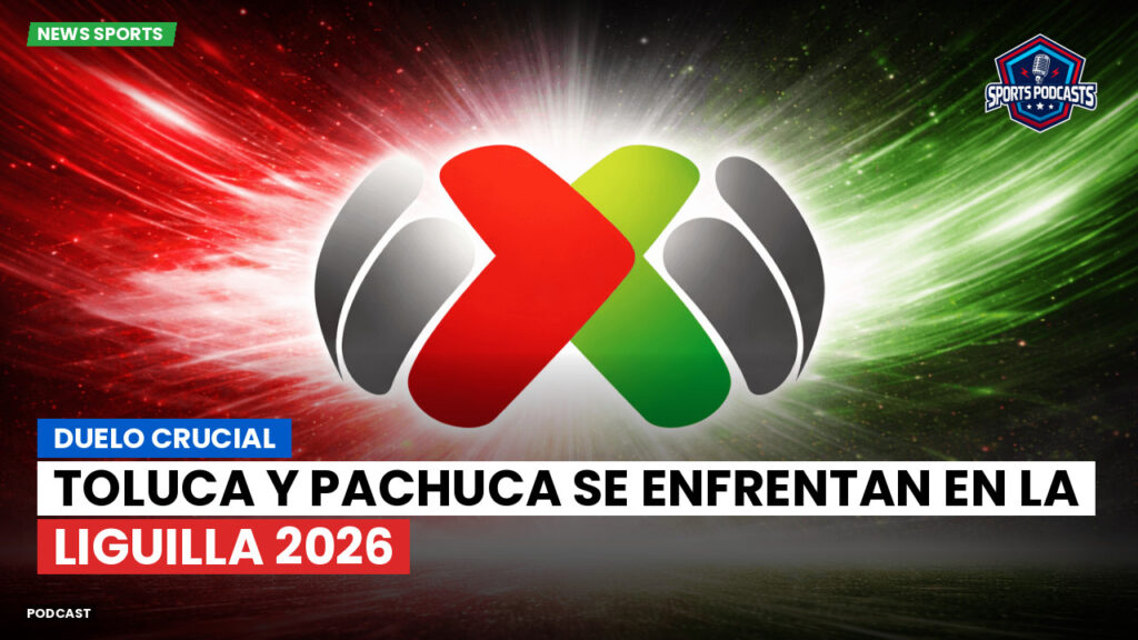 Liga Mx Podcast: Duelo crucial: Toluca y Pachuca se enfrentan en la Liguilla 2026