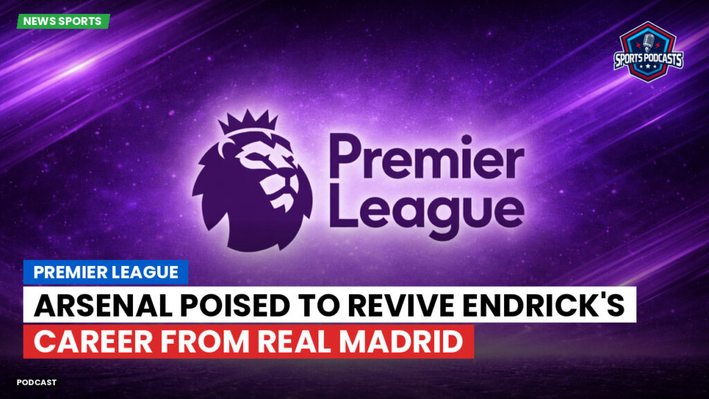 Premier League Podcast: Premier League : Arsenal poised to revive Endrick's career from Real Madrid