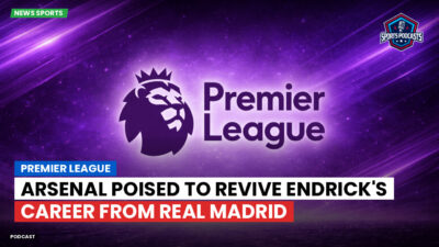 Premier League Podcast: Premier League : Arsenal poised to revive Endrick's career from Real Madrid