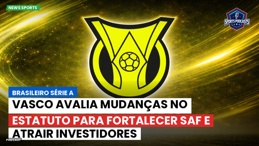 Brasileiro Serie A Podcast: Vasco avalia mudanças no estatuto para fortalecer SAF e atrair investidores