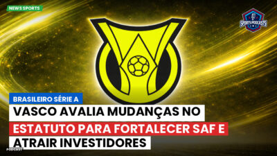 Brasileirão Série A Podcast: Vasco avalia mudanças no estatuto para fortalecer SAF e atrair investidores