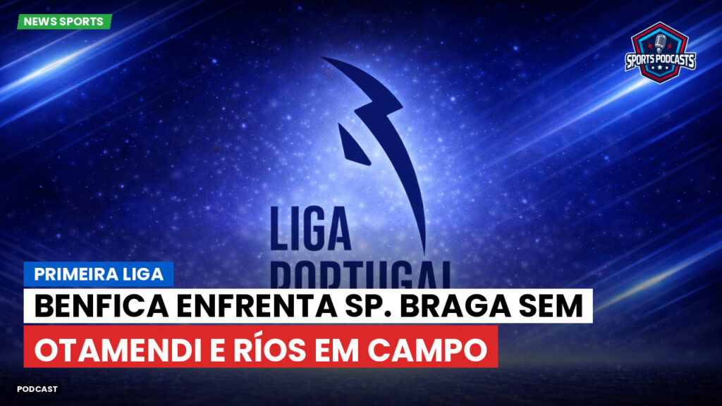 Primeira Liga Podcast: Primeira Liga : Benfica enfrenta Sp. Braga sem Otamendi e Ríos em campo
