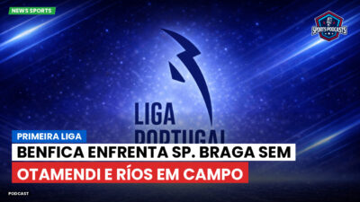 Primeira Liga Podcast: Primeira Liga : Benfica enfrenta Sp. Braga sem Otamendi e Ríos em campo