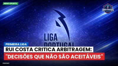 Primeira Liga Podcast: Primeira Liga : Rui Costa critica arbitragem: "Decisões que não são aceitáveis"