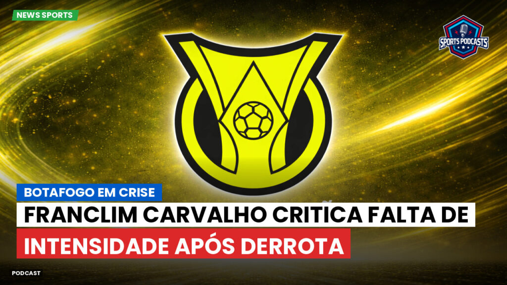 Brasileiro Serie A Podcast: Botafogo em crise: Franclim Carvalho critica falta de intensidade após derrota