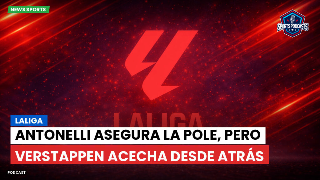 Laliga Podcast: LaLiga : Antonelli asegura la pole, pero Verstappen acecha desde atrás
