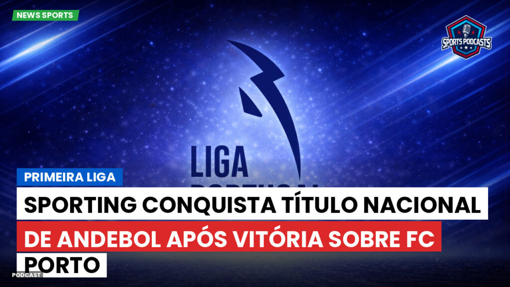 Primeira Liga Podcast: Sporting conquista título nacional de andebol após vitória sobre FC Porto