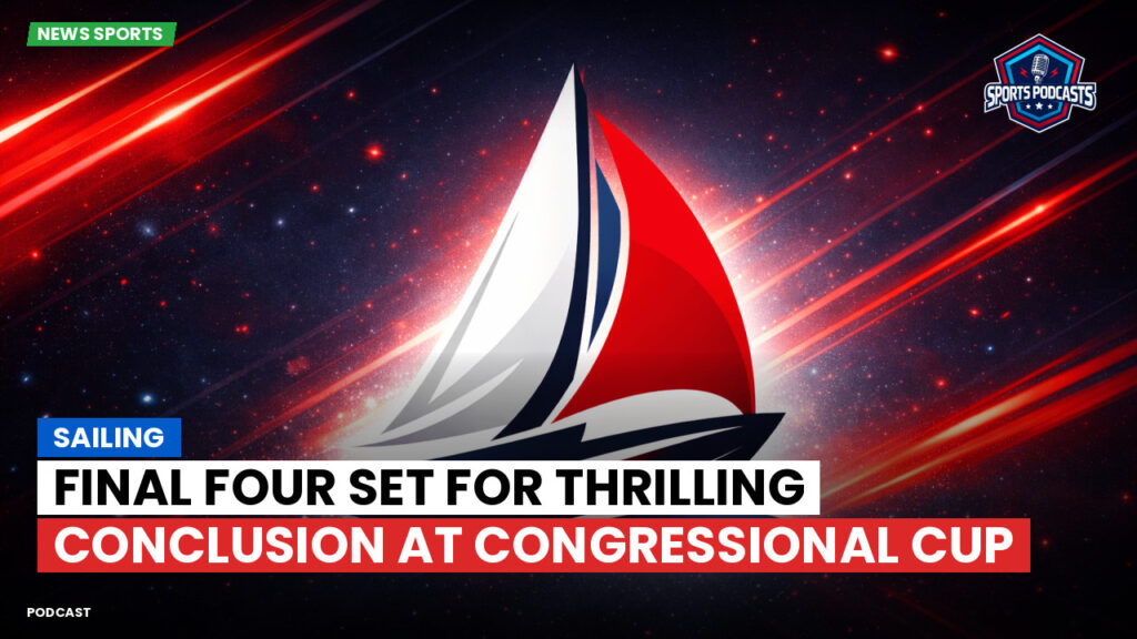 Sailing Podcast: Final Four Set for Thrilling Conclusion at Congressional Cup