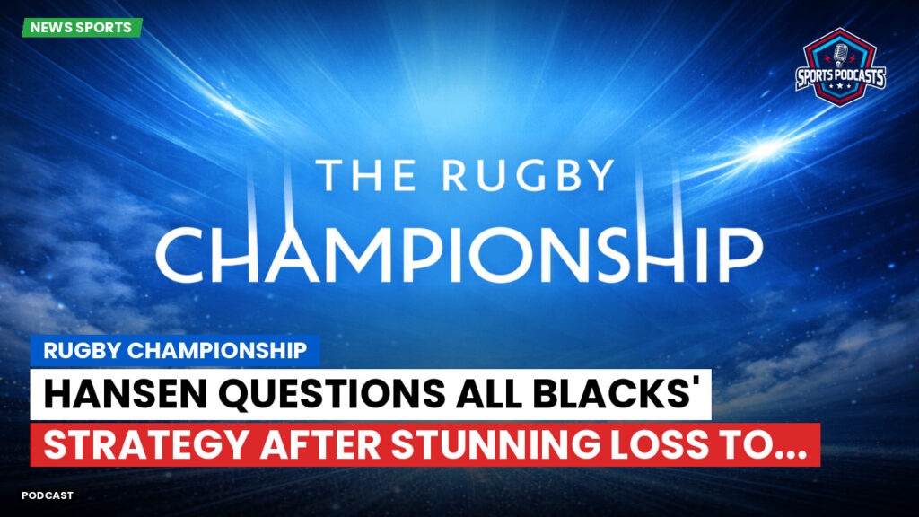 Rugby Championship Podcast: Rugby Championship : Hansen Questions All Blacks' Strategy After Stunning Loss to...