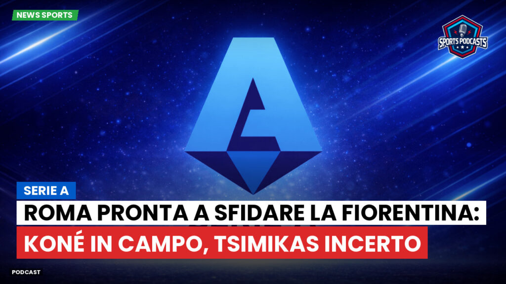 Serie A Podcast: Serie A : Roma pronta a sfidare la Fiorentina: Koné in campo, Tsimikas incerto