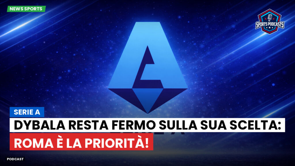 Serie A Podcast: Serie A : Dybala resta fermo sulla sua scelta: Roma è la priorità!