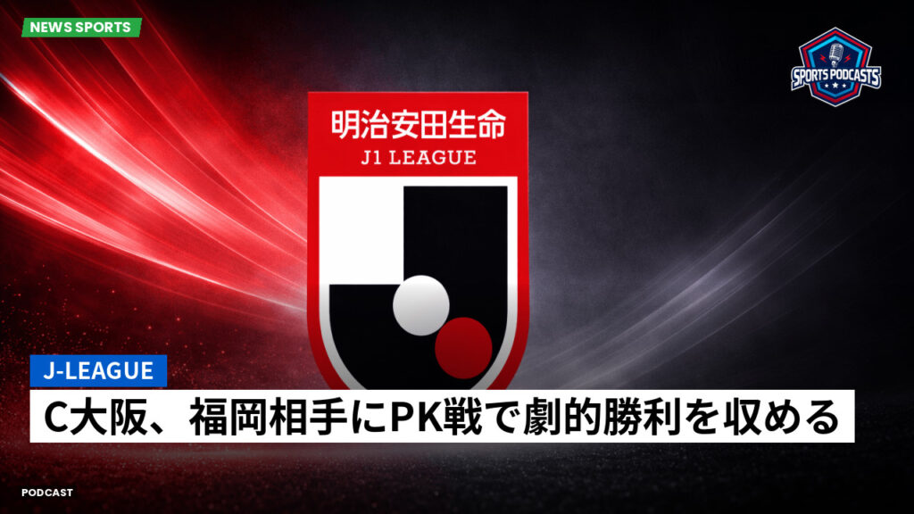 J League Podcast: J-League : C大阪、福岡相手にPK戦で劇的勝利を収める