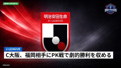 Jリーグ Podcast: J-League : C大阪、福岡相手にPK戦で劇的勝利を収める