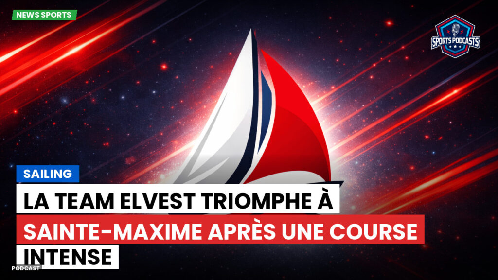 Sailing Podcast: La Team Elvest triomphe à Sainte-Maxime après une course intense