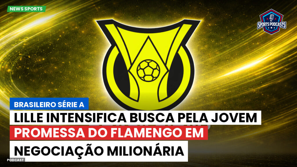 Brasileiro Serie A Podcast: Lille intensifica busca pela jovem promessa do Flamengo em negociação milionária