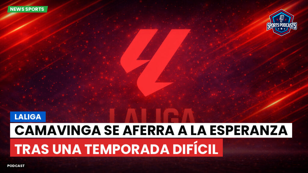 Laliga Podcast: LaLiga : Camavinga se aferra a la esperanza tras una temporada difícil