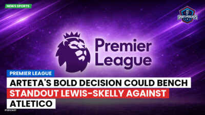 Premier League Podcast: Premier League : Arteta's bold decision could bench standout Lewis-Skelly against Atletico