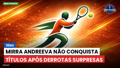 Tênis Podcast: Tênis : Mirra Andreeva não conquista títulos após derrotas surpresas