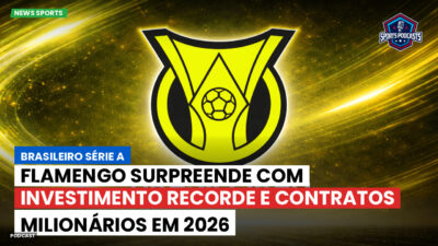 Brasileirão Série A Podcast: Flamengo surpreende com investimento recorde e contratos milionários em 2026