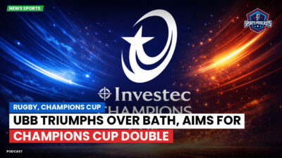 Champions Cup Podcast: Rugby, Champions Cup: UBB triumphs over Bath, aims for Champions Cup double