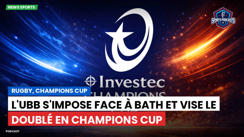 Champions Cup Podcast: Rugby, Champions Cup : L'UBB s'impose face à Bath et vise le doublé en Champions Cup