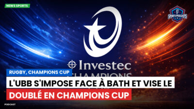 Champions Cup Podcast: Rugby, Champions Cup : L'UBB s'impose face à Bath et vise le doublé en Champions Cup