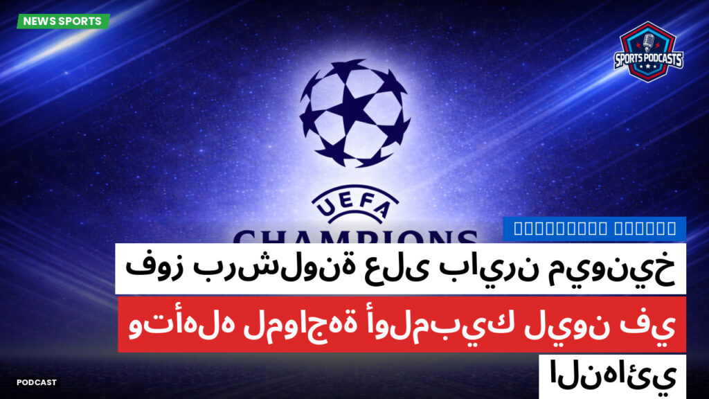 Champions League Podcast: فوز برشلونة على بايرن ميونيخ وتأهله لمواجهة أولمبيك ليون في النهائي