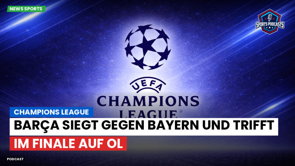 Champions League Podcast: Barça siegt gegen Bayern und trifft im Finale auf OL