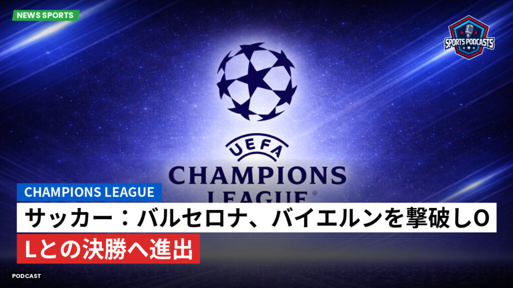 Champions League Podcast: サッカー：バルセロナ、バイエルンを撃破しOLとの決勝へ進出