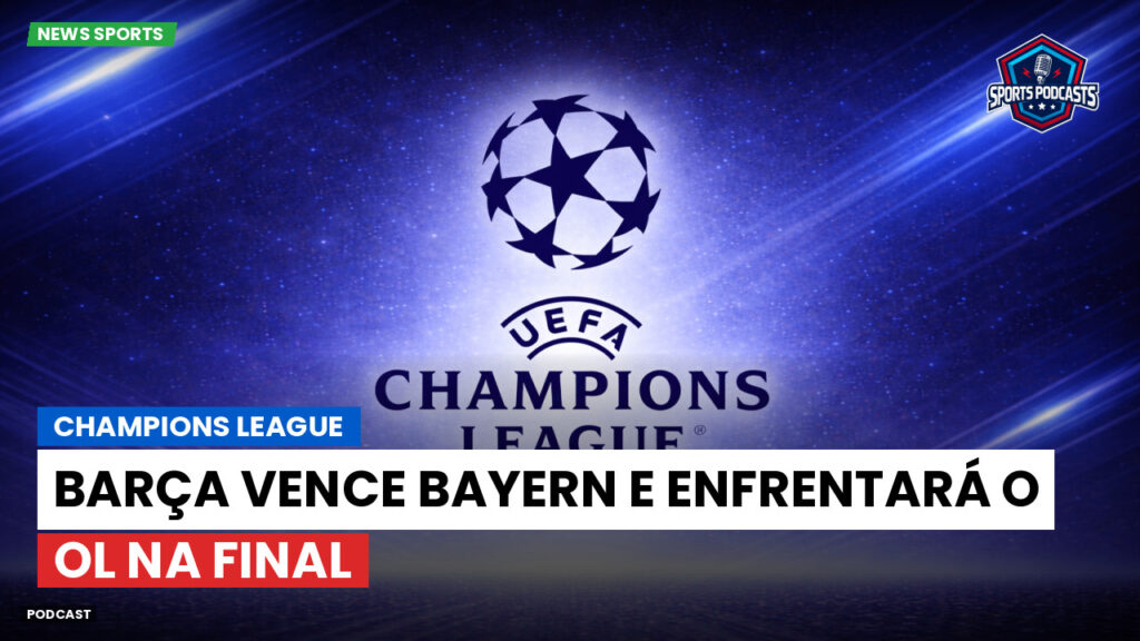 Champions League Podcast: Barça vence Bayern e enfrentará o OL na final