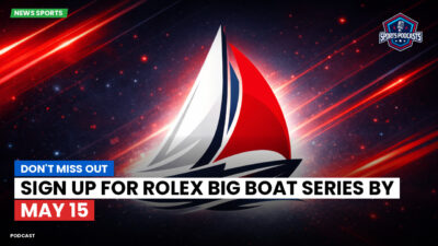 Sailing Podcast: Don't Miss Out: Sign Up for Rolex Big Boat Series by May 15